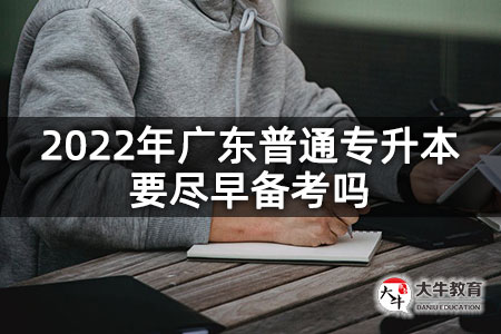 2022年广东普通专升本要尽早备考吗