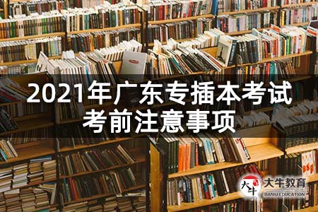 2021年广东专插本考试考前注意事项