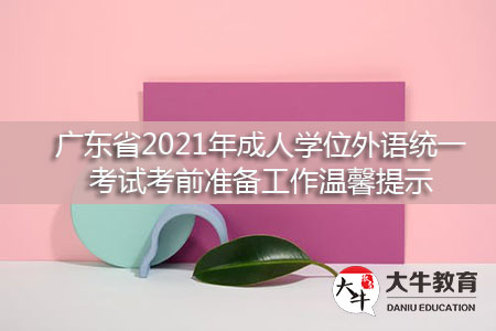 广东省2021年成人学位外语统一考试考前准备工作温馨提示