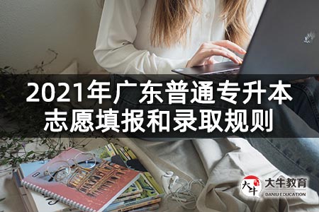 2021年广东普通专升本志愿填报和录取规则