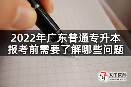 2022年广东普通专升本报考前需要了解哪些问题