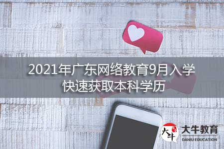 报名2021年广东网络教育9月入学，快速获取本科学历