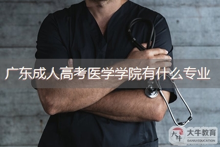 广东成人高考医学学院有什么专业