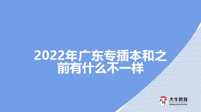 2022年广东专插本和之前有什么不一样