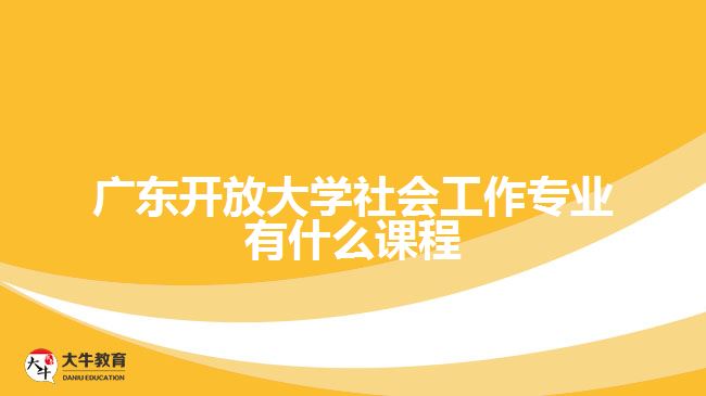 广东开放大学社会工作专业有什么课程