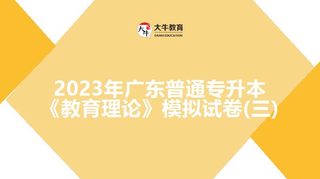 2023年广东普通专升本《教育理论》模拟试卷(三)