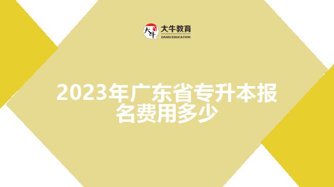 2023年广东省专升本报名费用多少