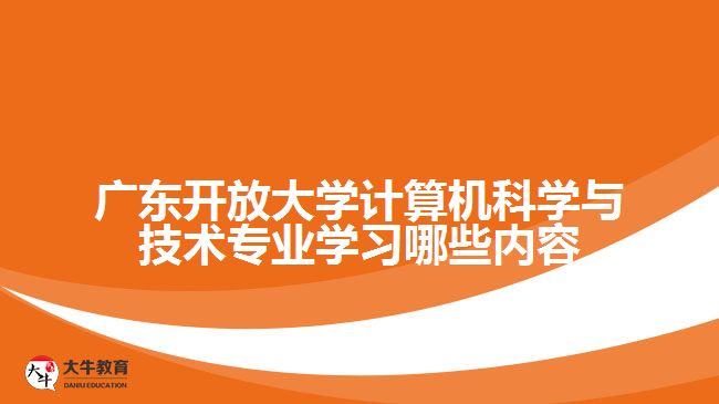 广东开放大学计算机科学与技术专业学习哪些内容