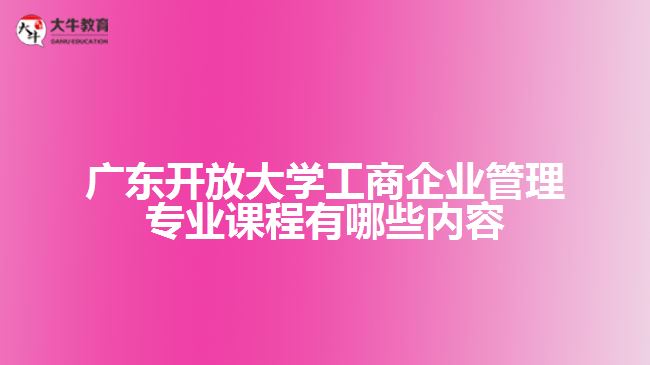 广东开放大学工商企业管理专业课程有哪些内容