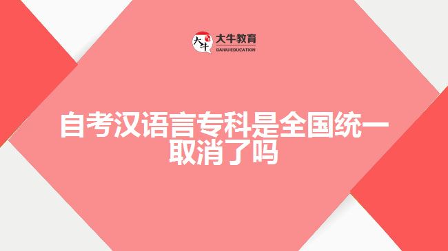 自考汉语言专科是全国统一取消了吗