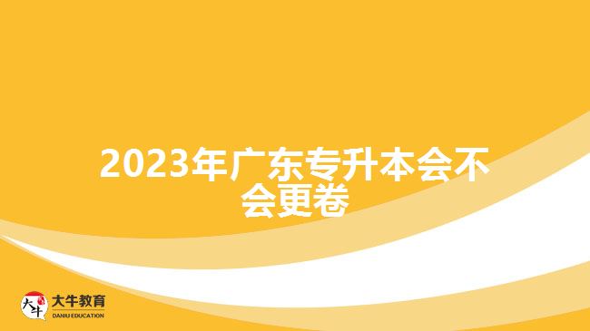 2023年广东专升本会不会更卷