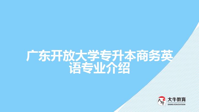 广东开放大学专升本商务英语专业介绍
