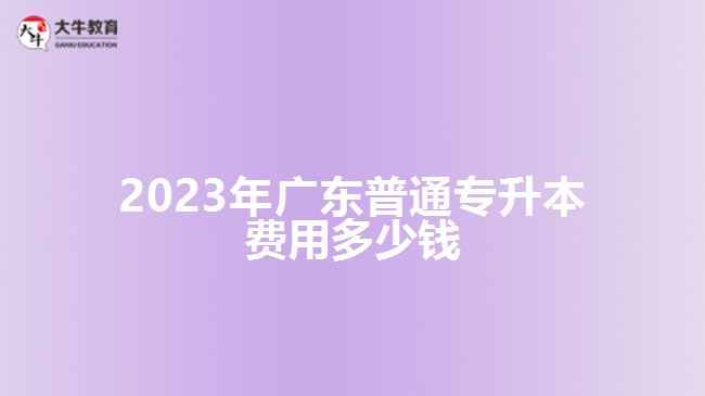 2023年广东普通专升本费用多少钱