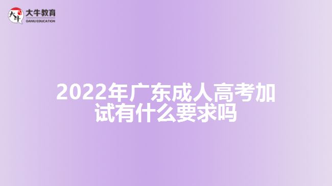 2022年广东成人高考加试有什么要求吗