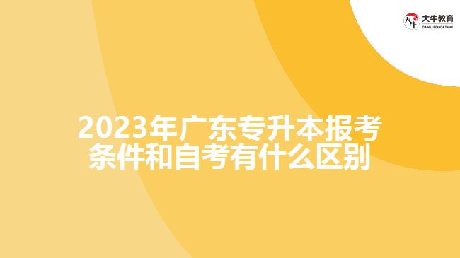 2023年广东专升本报考条件和自考有什么区别