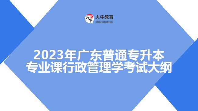 2023年广东普通专升本专业课行政管理学考试大纲