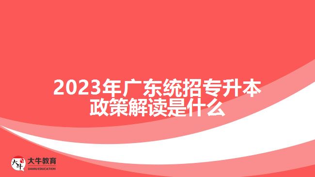 2023年广东统招专升本政策解读是什么