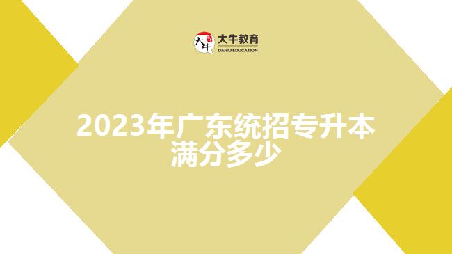2023年广东统招专升本满分多少