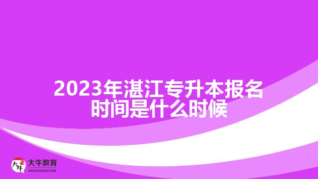 2023年湛江专升本报名时间是什么时候