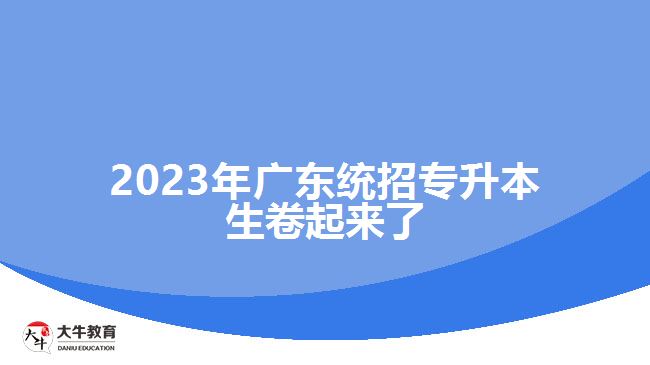 2023年广东统招专升本生卷起来了
