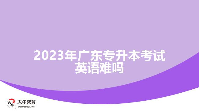 2023年广东专升本考试英语难吗