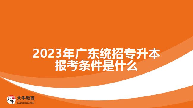 2023年广东统招专升本报考条件是什么