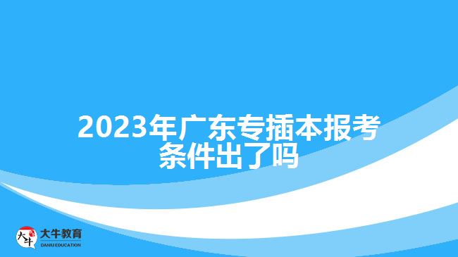 2023年广东专插本报考条件出了吗