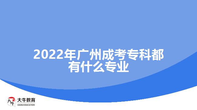 2022年广州成考专科都有什么专业