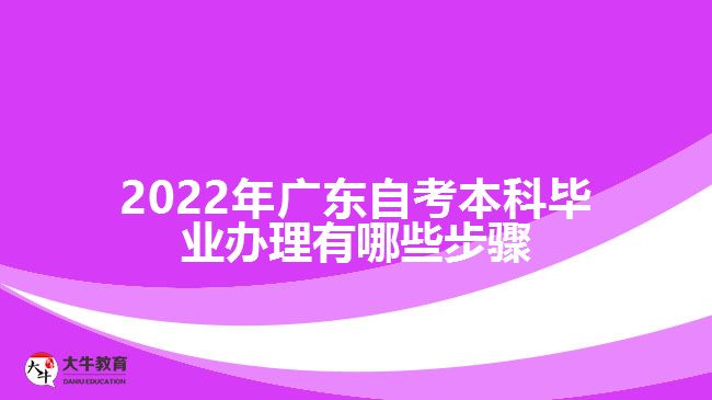 2022年广东自考本科毕业办理有哪些步骤