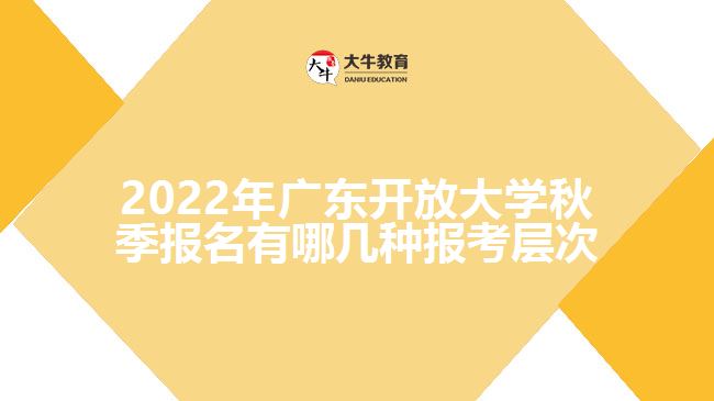2022年广东开放大学秋季报名有哪几种报考层次