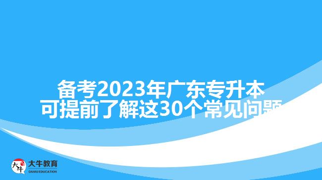备考2023年广东专升本可提前了解这30个常见问题