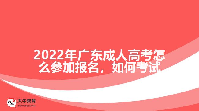 2022年广东成人高考怎么参加报名，如何考试