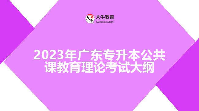 2023年广东专升本公共课教育理论考试大纲