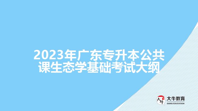 2023年广东专升本公共课生态学基础考试大纲