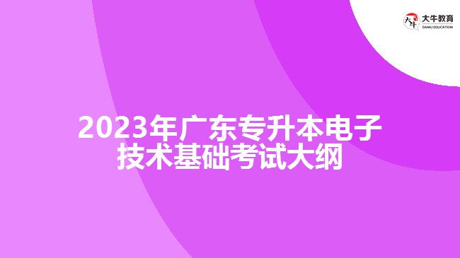 2023年广东专升本电子技术基础考试大纲