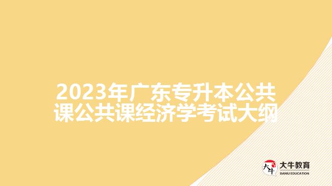 2023年广东专升本公共课公共课经济学考试大纲