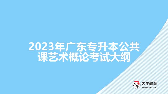 2023年广东专升本公共课艺术概论考试大纲