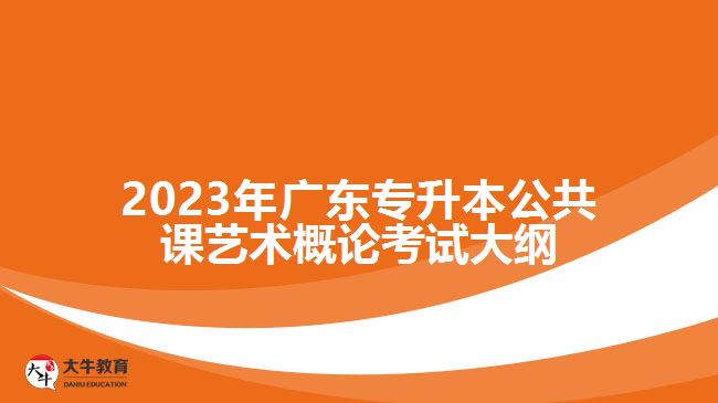 2023年广东专升本公共课艺术概论考试大纲