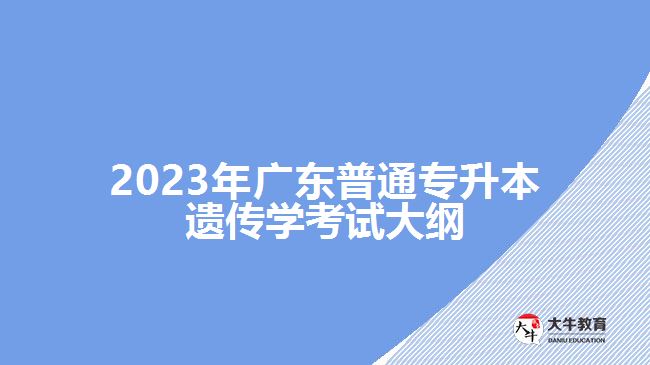 2023年广东普通专升本遗传学考试大纲