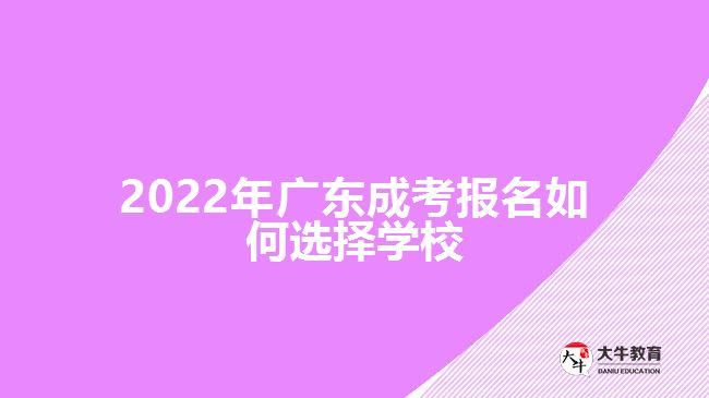2022年广东成考报名如何选择学校