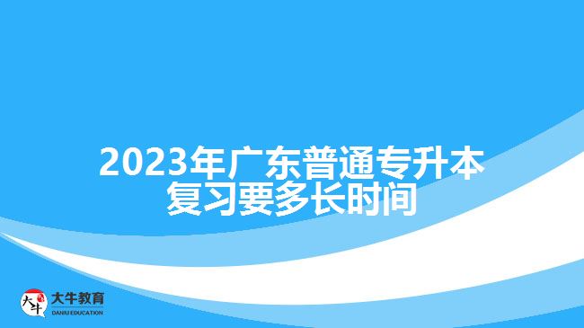 2023年广东普通专升本复习要多长时间