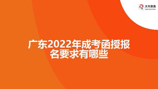 广东2022年成考函授报名要求有哪些