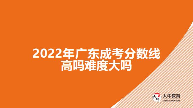 2022年广东成考分数线高吗难度大吗