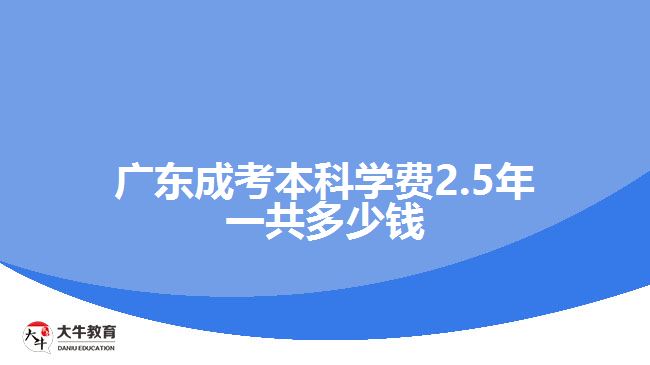 广东成考本科学费2.5年一共多少钱