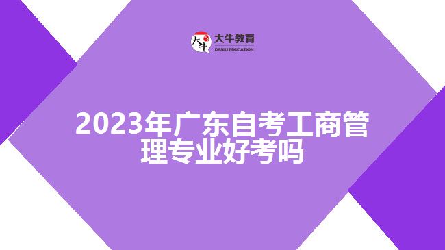 2023年广东自考工商管理专业好考吗