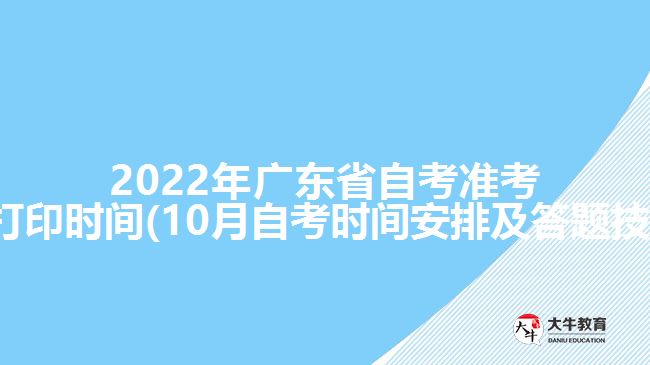 2022年广东省自考准考证打印时间(10月自考时间安排及答题技巧)