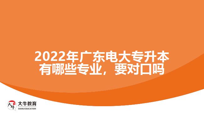 2022年广东电大专升本有哪些专业，要对口吗
