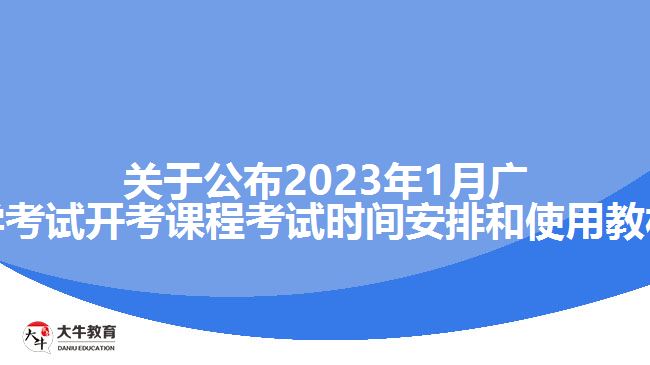 关于公布2023年1月广东省自学考试开考课程考试时间安排和使用教材的通知