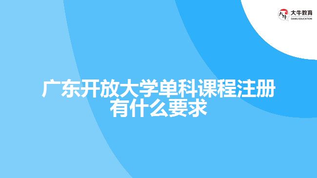 广东开放大学单科课程注册有什么要求