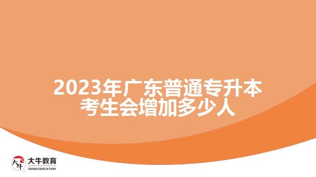 2023年广东普通专升本考生会增加多少人
